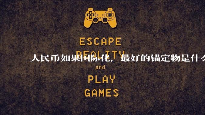 人民币如果国际化，最好的锚定物是什么呢？
