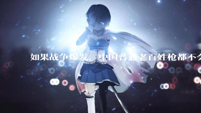 如果战争爆发，中国普通老百姓枪都不会打该怎样自卫？