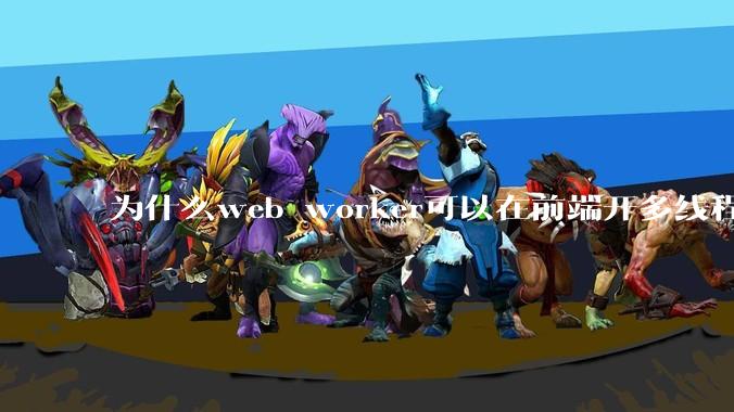 为什么web worker可以在前端开多线程，解决单线程卡死页面的问题，但是没有得到广泛使用？