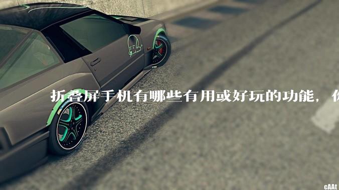 折叠屏手机有哪些有用或好玩的功能，你过去不理解，现在离不开？