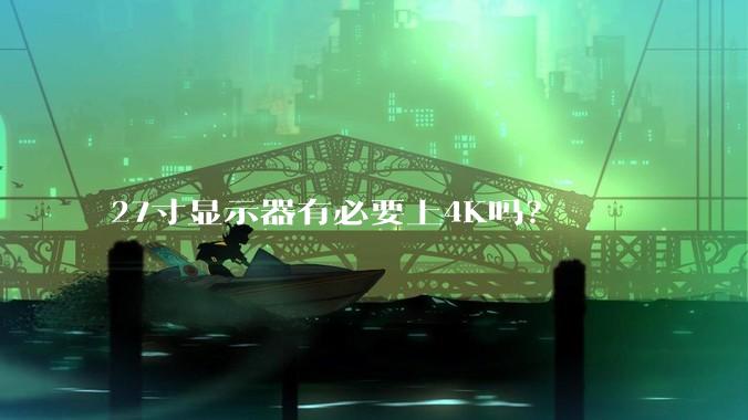 27寸显示器有必要上4K吗？
