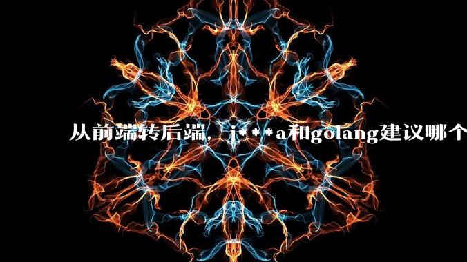 从前端转后端，j***a和golang建议哪个？