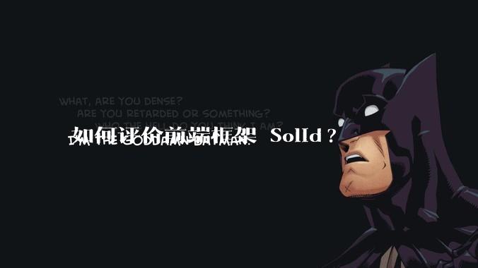 如何评价前端框架 Solid?