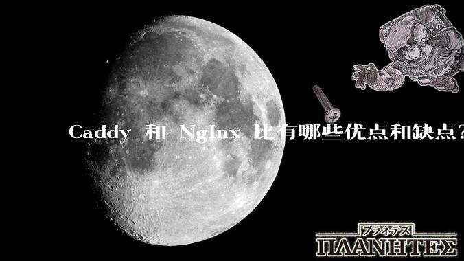 Caddy 和 Nginx 比有哪些优点和缺点？