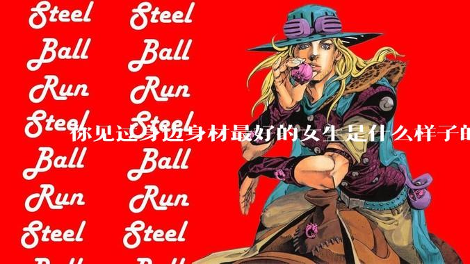 你见过身边身材最好的女生是什么样子的？