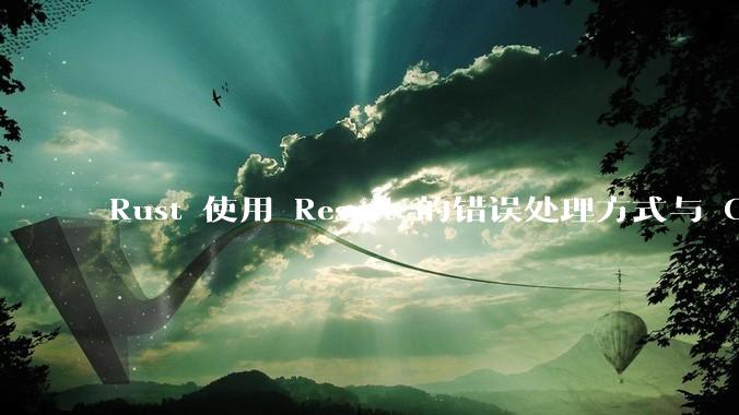 Rust 使用 Result 的错误处理方式与 Golang 使用 error 的方式有什么本质区别？