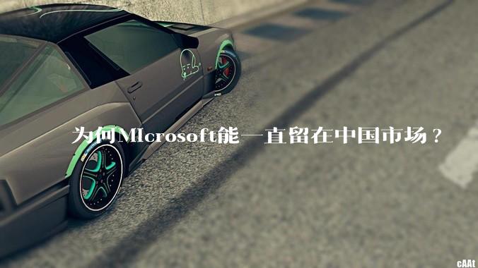 为何Microsoft能一直留在中国市场?