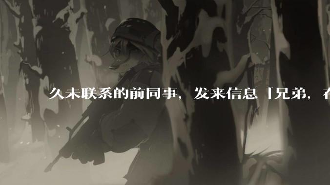 久未联系的前同事，发来信息「兄弟，在吗？」，该如何回复？