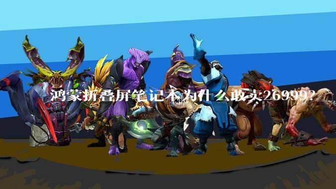 鸿蒙折叠屏笔记本为什么敢卖26999？