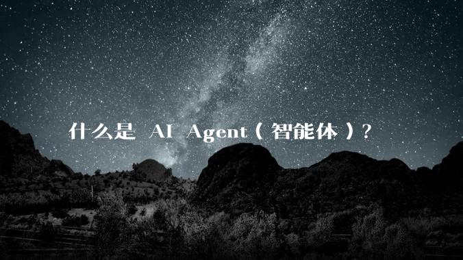 什么是 AI Agent（智能体）？